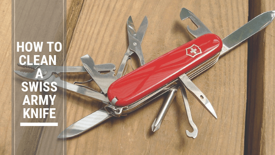How To Clean A Swiss Army Knife Clean And Safe For You